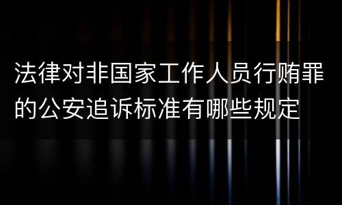 法律对非国家工作人员行贿罪的公安追诉标准有哪些规定