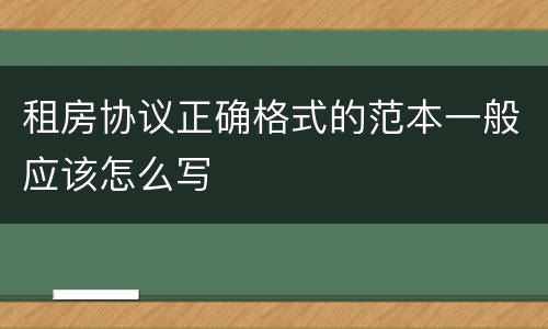 租房协议正确格式的范本一般应该怎么写