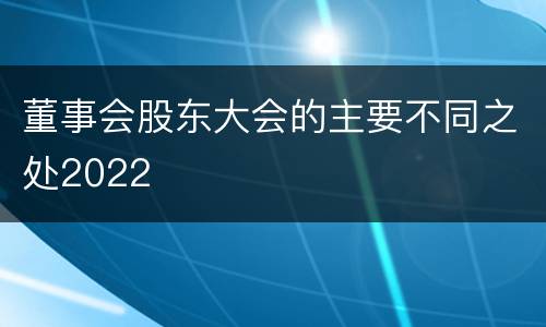 董事会股东大会的主要不同之处2022