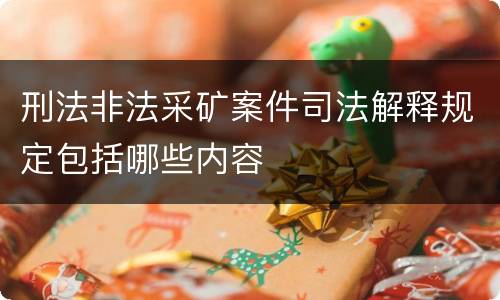 刑法非法采矿案件司法解释规定包括哪些内容
