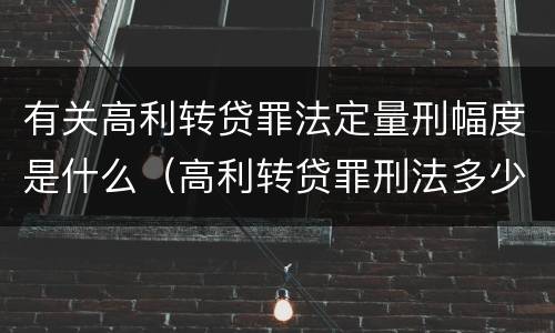 有关高利转贷罪法定量刑幅度是什么（高利转贷罪刑法多少条）
