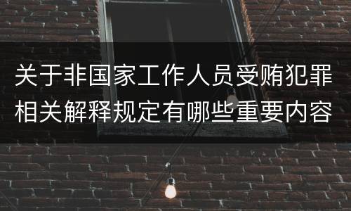 关于非国家工作人员受贿犯罪相关解释规定有哪些重要内容