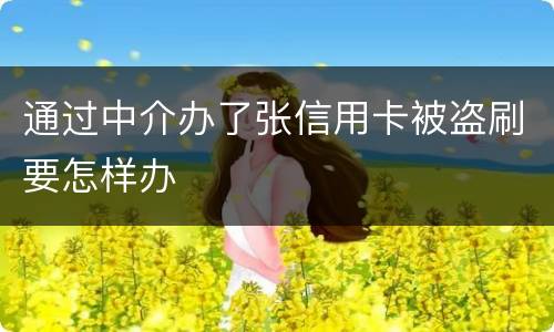 通过中介办了张信用卡被盗刷要怎样办