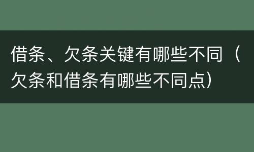 借条、欠条关键有哪些不同（欠条和借条有哪些不同点）