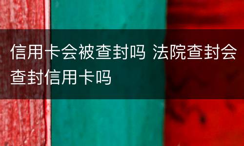 信用卡会被查封吗 法院查封会查封信用卡吗