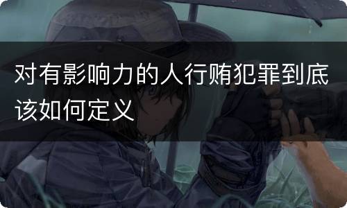 对有影响力的人行贿犯罪到底该如何定义