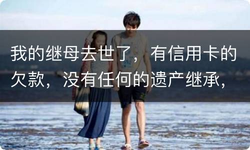我的继母去世了，有信用卡的欠款，没有任何的遗产继承，那爸爸需要帮他还债吗
