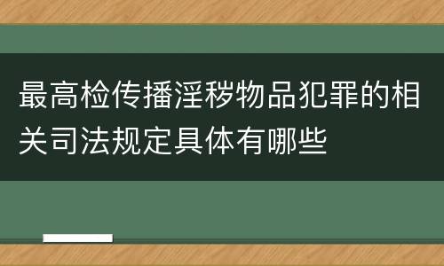 最高检传播淫秽物品犯罪的相关司法规定具体有哪些