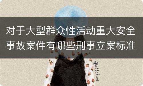 对于大型群众性活动重大安全事故案件有哪些刑事立案标准