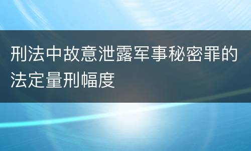 刑法中故意泄露军事秘密罪的法定量刑幅度