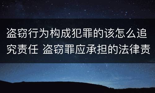 盗窃行为构成犯罪的该怎么追究责任 盗窃罪应承担的法律责任