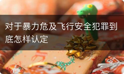 对于暴力危及飞行安全犯罪到底怎样认定