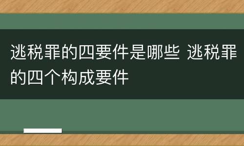 逃税罪的四要件是哪些 逃税罪的四个构成要件