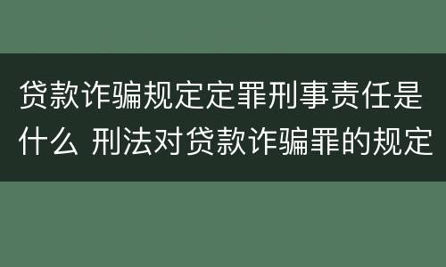 贷款诈骗规定定罪刑事责任是什么 刑法对贷款诈骗罪的规定