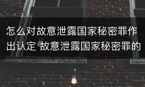怎么对故意泄露国家秘密罪作出认定 故意泄露国家秘密罪的情形