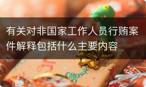 有关对非国家工作人员行贿案件解释包括什么主要内容
