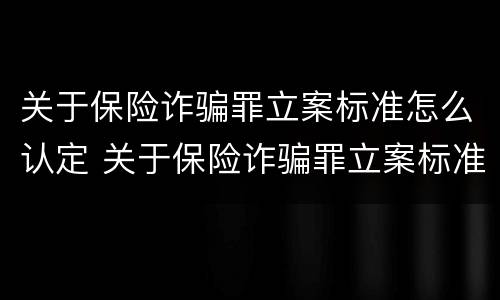 关于保险诈骗罪立案标准怎么认定 关于保险诈骗罪立案标准怎么认定的