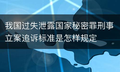 我国过失泄露国家秘密罪刑事立案追诉标准是怎样规定