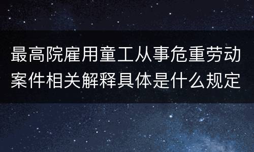最高院雇用童工从事危重劳动案件相关解释具体是什么规定