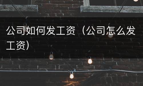 公司如何发工资（公司怎么发工资）