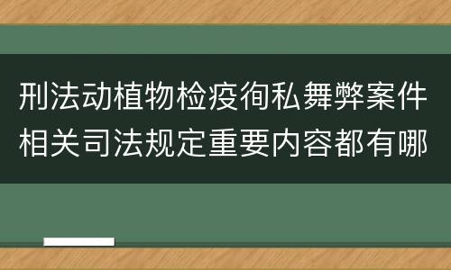 刑法动植物检疫徇私舞弊案件相关司法规定重要内容都有哪些