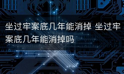 坐过牢案底几年能消掉 坐过牢案底几年能消掉吗