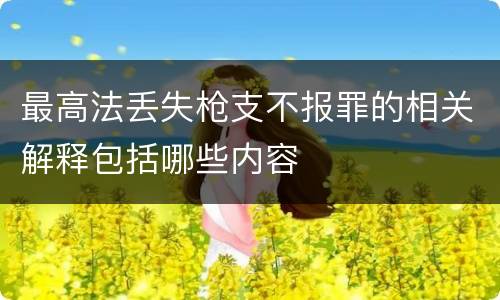 最高法丢失枪支不报罪的相关解释包括哪些内容