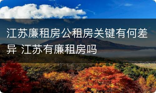 江苏廉租房公租房关键有何差异 江苏有廉租房吗