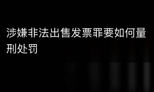 涉嫌非法出售发票罪要如何量刑处罚