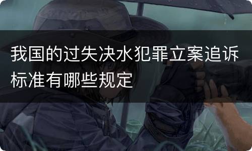 我国的过失决水犯罪立案追诉标准有哪些规定