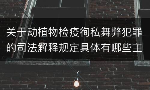 关于动植物检疫徇私舞弊犯罪的司法解释规定具体有哪些主要内容