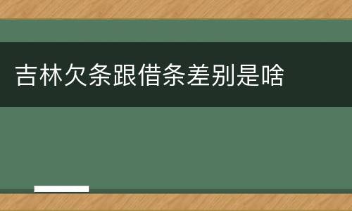 吉林欠条跟借条差别是啥