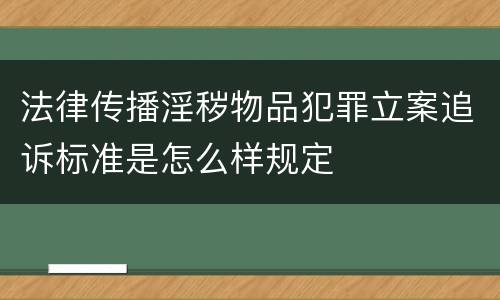 法律传播淫秽物品犯罪立案追诉标准是怎么样规定