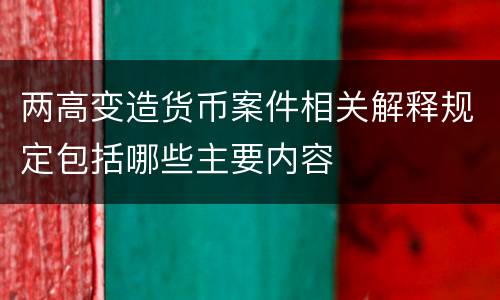 两高变造货币案件相关解释规定包括哪些主要内容
