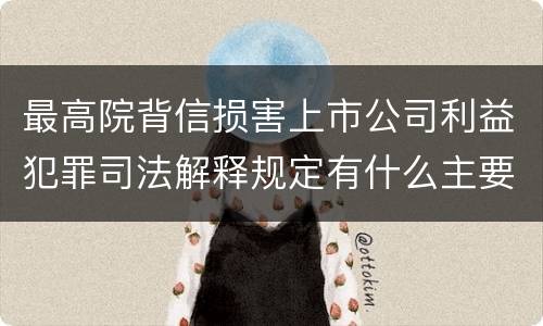 最高院背信损害上市公司利益犯罪司法解释规定有什么主要内容