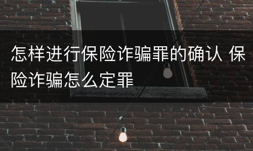 怎样进行保险诈骗罪的确认 保险诈骗怎么定罪