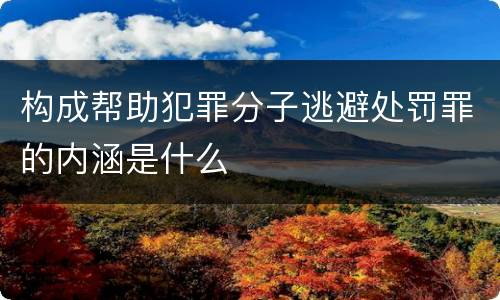 构成帮助犯罪分子逃避处罚罪的内涵是什么