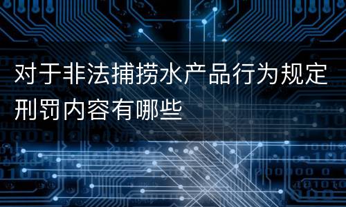 对于非法捕捞水产品行为规定刑罚内容有哪些