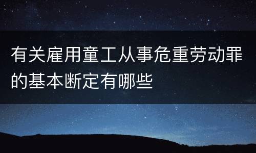 有关雇用童工从事危重劳动罪的基本断定有哪些