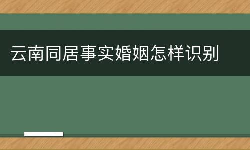 云南同居事实婚姻怎样识别