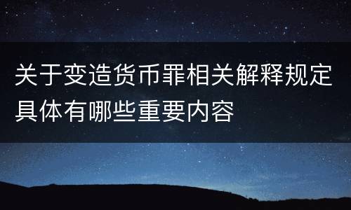 关于变造货币罪相关解释规定具体有哪些重要内容