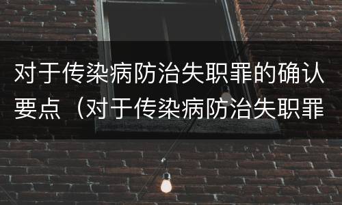对于传染病防治失职罪的确认要点（对于传染病防治失职罪的确认要点是什么）