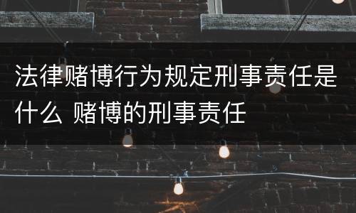 法律赌博行为规定刑事责任是什么 赌博的刑事责任