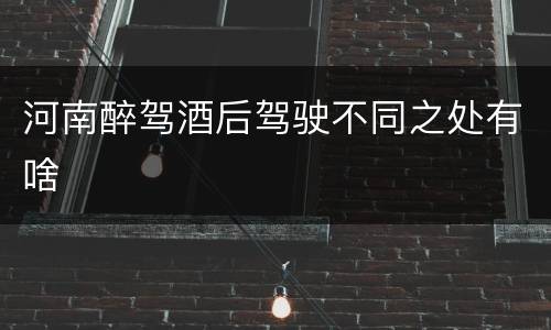 河南醉驾酒后驾驶不同之处有啥