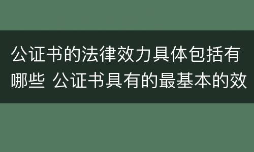 公证书的法律效力具体包括有哪些 公证书具有的最基本的效力