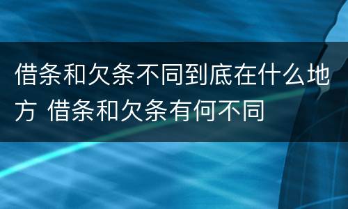 借条和欠条不同到底在什么地方 借条和欠条有何不同