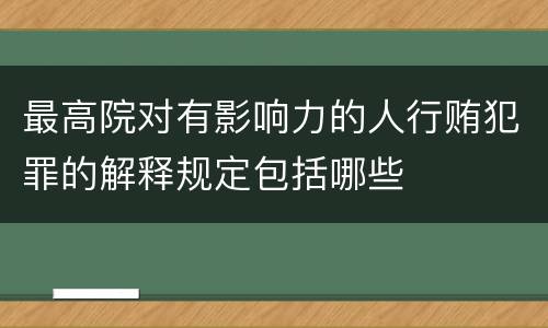 最高院对有影响力的人行贿犯罪的解释规定包括哪些