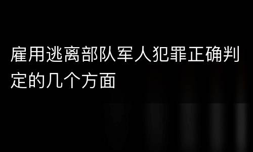 雇用逃离部队军人犯罪正确判定的几个方面