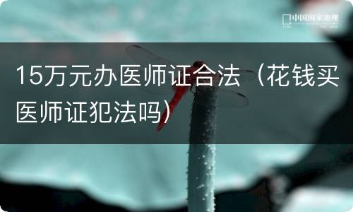 15万元办医师证合法（花钱买医师证犯法吗）