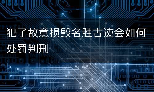 犯了故意损毁名胜古迹会如何处罚判刑